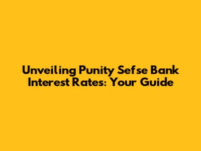 Unveiling Punity Sefse Bank Interest Rates: Your Guide