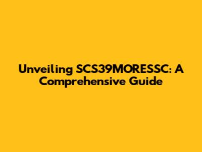 Unveiling SCS39MORESSC: A Comprehensive Guide