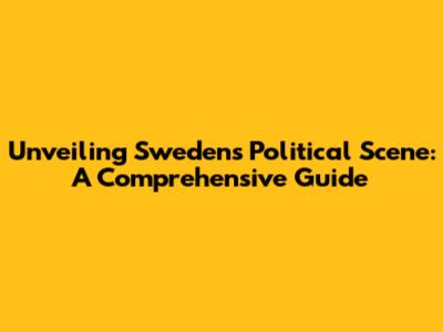 Unveiling Sweden's Political Scene: A Comprehensive Guide