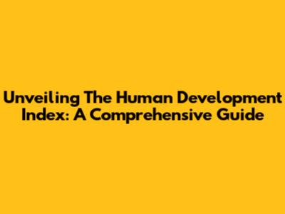 Unveiling The Human Development Index: A Comprehensive Guide
