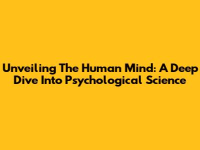 Unveiling The Human Mind: A Deep Dive Into Psychological Science