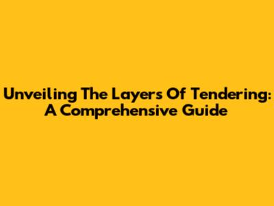 Unveiling The Layers Of Tendering: A Comprehensive Guide