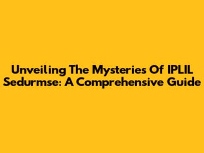 Unveiling The Mysteries Of IPLIL Sedurmse: A Comprehensive Guide