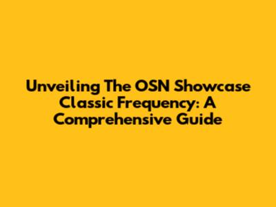 Unveiling The OSN Showcase Classic Frequency: A Comprehensive Guide