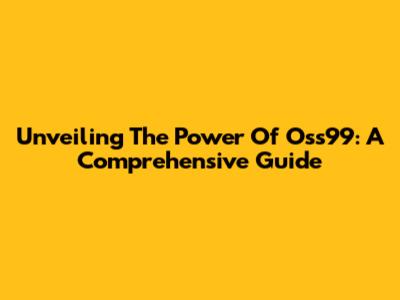 Unveiling The Power Of Oss99: A Comprehensive Guide