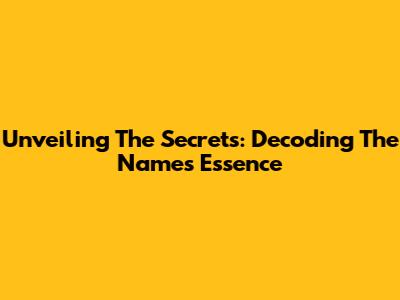 Unveiling The Secrets: Decoding The Name's Essence