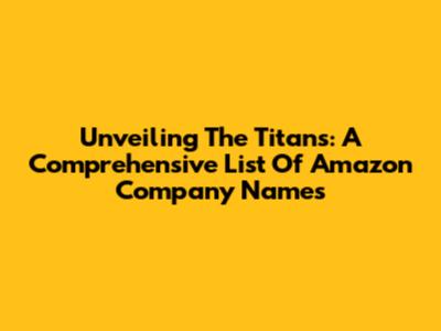 Unveiling The Titans: A Comprehensive List Of Amazon Company Names