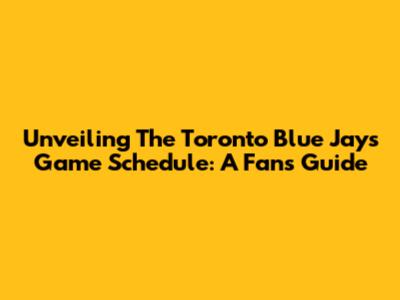 Unveiling The Toronto Blue Jays' Game Schedule: A Fan's Guide