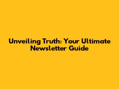 Unveiling Truth: Your Ultimate Newsletter Guide