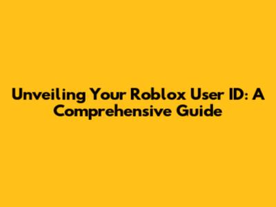 Unveiling Your Roblox User ID: A Comprehensive Guide