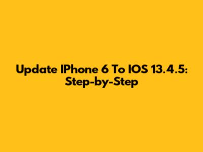 Update IPhone 6 To IOS 13.4.5: Step-by-Step