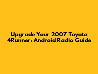 Upgrade Your 2007 Toyota 4Runner: Android Radio Guide