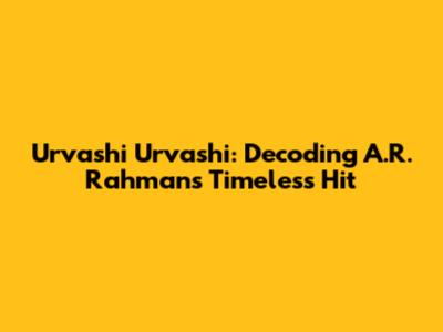 Urvashi Urvashi: Decoding A.R. Rahman's Timeless Hit