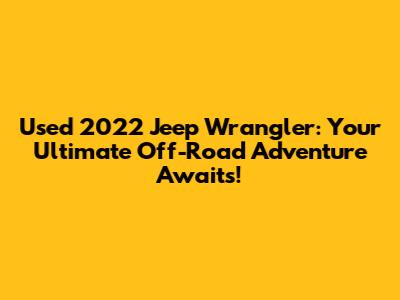 Used 2022 Jeep Wrangler: Your Ultimate Off-Road Adventure Awaits!