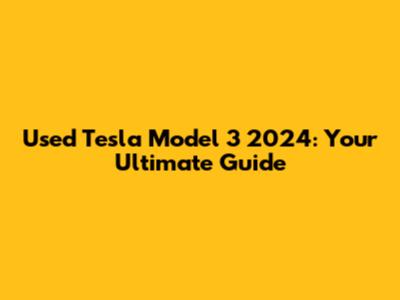 Used Tesla Model 3 2024: Your Ultimate Guide