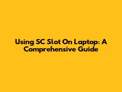 Using SC Slot On Laptop: A Comprehensive Guide
