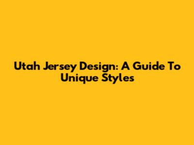 Utah Jersey Design: A Guide To Unique Styles
