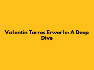 Valentin Torres Erwerle: A Deep Dive