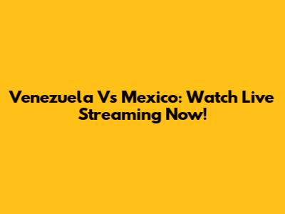 Venezuela Vs Mexico: Watch Live Streaming Now!