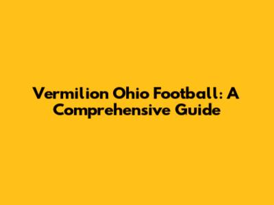 Vermilion Ohio Football: A Comprehensive Guide