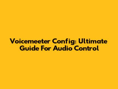 Voicemeeter Config: Ultimate Guide For Audio Control