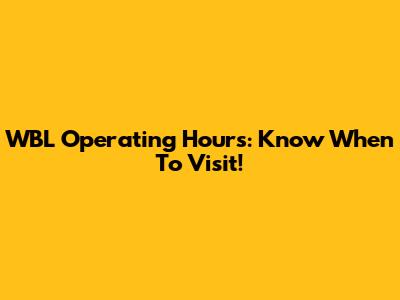 WBL Operating Hours: Know When To Visit!