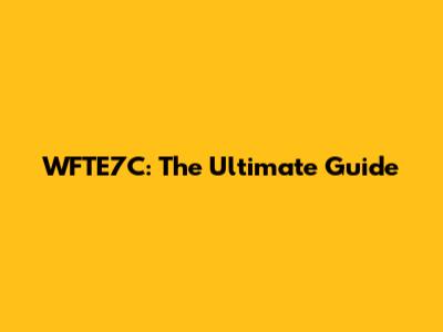 WFTE7C: The Ultimate Guide