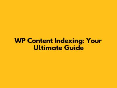 WP Content Indexing: Your Ultimate Guide