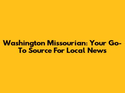 Washington Missourian: Your Go-To Source For Local News