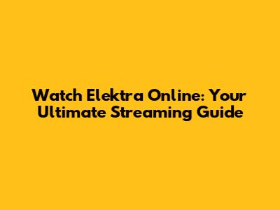 Watch Elektra Online: Your Ultimate Streaming Guide