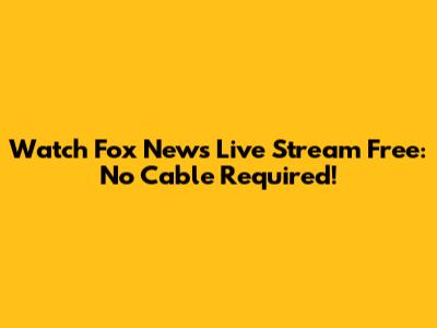 Watch Fox News Live Stream Free: No Cable Required!