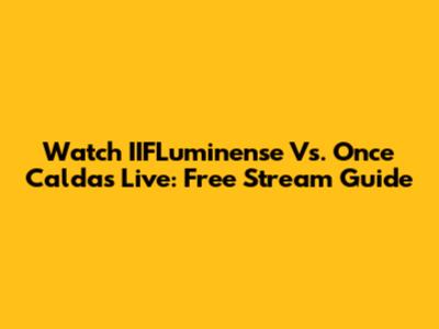Watch IIFLuminense Vs. Once Caldas Live: Free Stream Guide