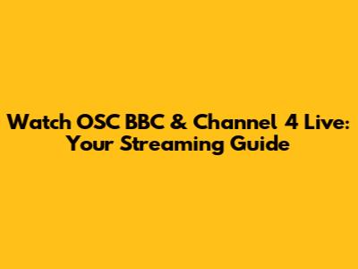Watch OSC BBC & Channel 4 Live: Your Streaming Guide