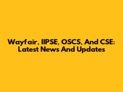 Wayfair, IIPSE, OSCS, And CSE: Latest News And Updates