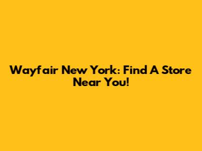 Wayfair New York: Find A Store Near You!