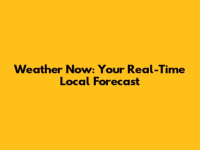 Weather Now: Your Real-Time Local Forecast