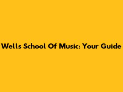 Wells School Of Music: Your Guide