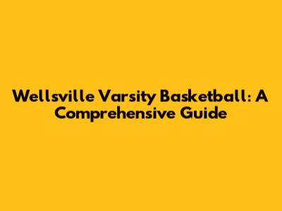 Wellsville Varsity Basketball: A Comprehensive Guide