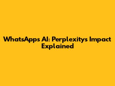 WhatsApp's AI: Perplexity's Impact Explained