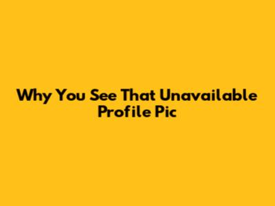 Why You See That 'Unavailable' Profile Pic