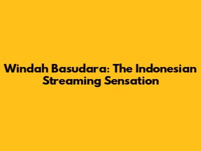 Windah Basudara: The Indonesian Streaming Sensation