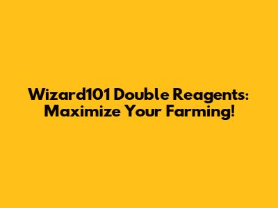Wizard101 Double Reagents: Maximize Your Farming!