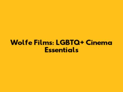 Wolfe Films: LGBTQ+ Cinema Essentials