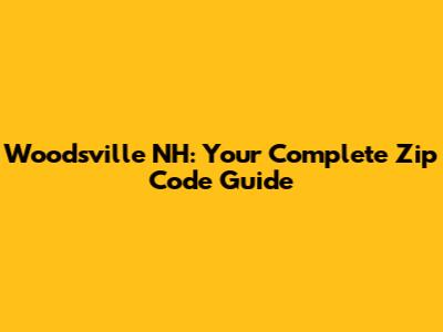 Woodsville NH: Your Complete Zip Code Guide