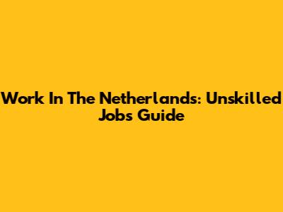 Work In The Netherlands: Unskilled Jobs Guide