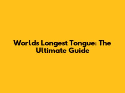 World's Longest Tongue: The Ultimate Guide