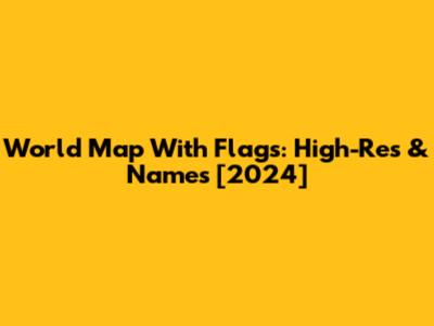 World Map With Flags: High-Res & Names [2024]