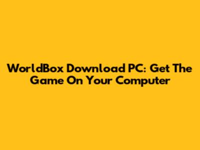 WorldBox Download PC: Get The Game On Your Computer