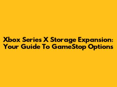 Xbox Series X Storage Expansion: Your Guide To GameStop Options