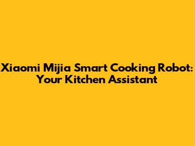Xiaomi Mijia Smart Cooking Robot: Your Kitchen Assistant